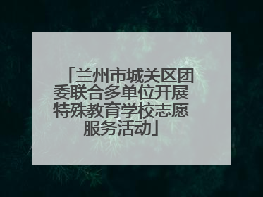 兰州市城关区团委联合多单位开展特殊教育学校志愿服务活动