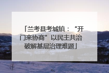 兰考县考城镇：“开门来协商”以民主共治破解基层治理难题
