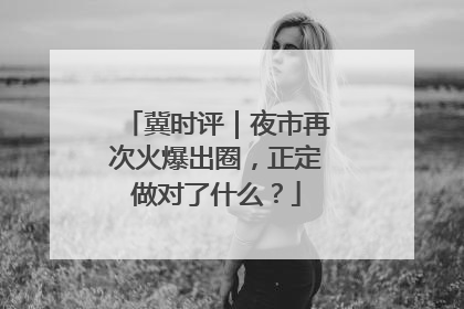 冀时评｜夜市再次火爆出圈，正定做对了什么？