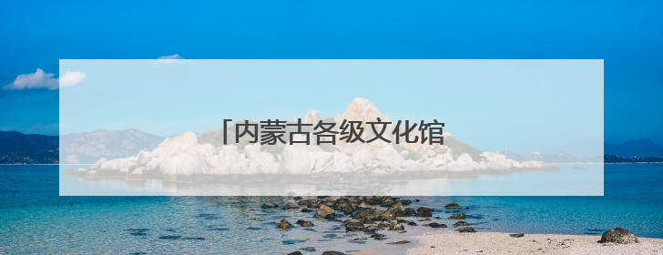 内蒙古各级文化馆：服务永远在路上