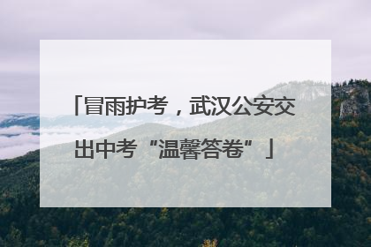 冒雨护考，武汉公安交出中考“温馨答卷”