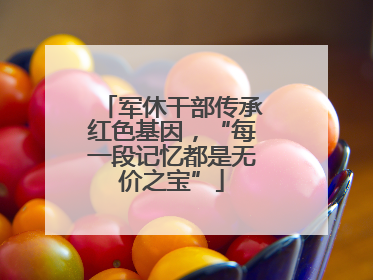 军休干部传承红色基因，“每一段记忆都是无价之宝”