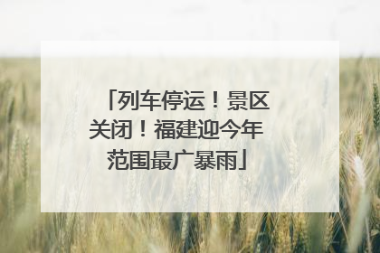 列车停运！景区关闭！福建迎今年范围最广暴雨