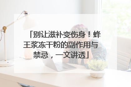 别让滋补变伤身！蜂王浆冻干粉的副作用与禁忌，一文讲透