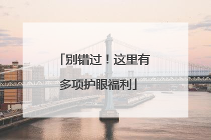 别错过！这里有多项护眼福利