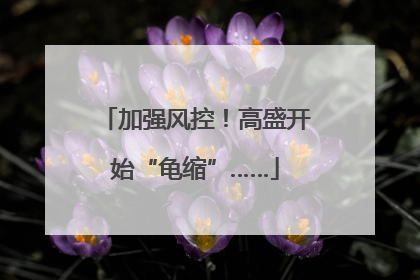加强风控！高盛开始“龟缩”……