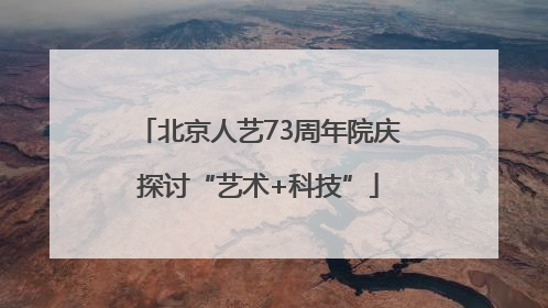 北京人艺73周年院庆探讨“艺术+科技”