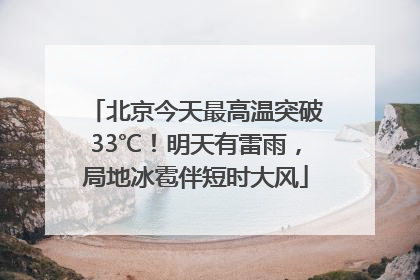 北京今天最高温突破33℃！明天有雷雨，局地冰雹伴短时大风
