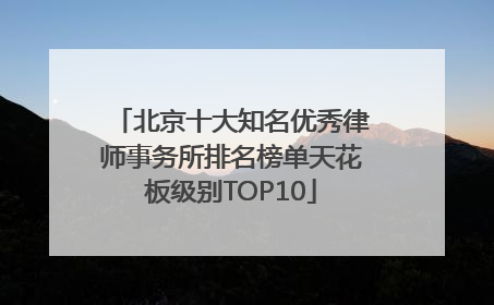 北京十大知名优秀律师事务所排名榜单天花板级别TOP10