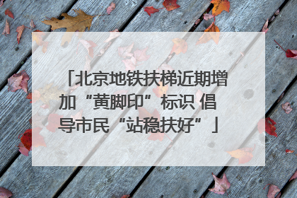 北京地铁扶梯近期增加“黄脚印”标识 倡导市民“站稳扶好”