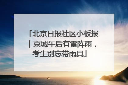 北京日报社区小板报｜京城午后有雷阵雨，考生别忘带雨具