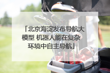 北京海淀发布导航大模型 机器人能在复杂环境中自主导航