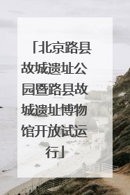 北京路县故城遗址公园暨路县故城遗址博物馆开放试运行
