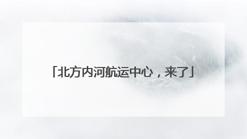 北方内河航运中心，来了