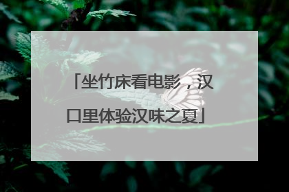 坐竹床看电影，汉口里体验汉味之夏