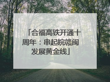 合福高铁开通十周年：串起皖赣闽发展黄金线