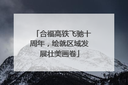 合福高铁飞驰十周年，绘就区域发展壮美画卷