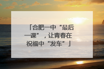 合肥一中“最后一课”，让青春在祝福中“发车”