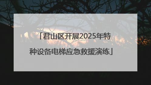 君山区开展2025年特种设备电梯应急救援演练