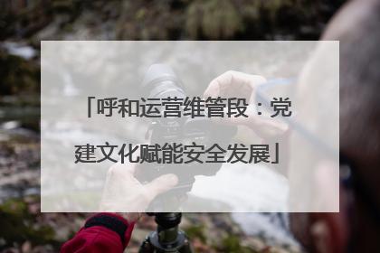 呼和运营维管段：党建文化赋能安全发展
