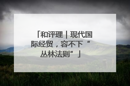 和评理｜现代国际经贸，容不下“丛林法则”