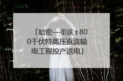 哈密—重庆±800千伏特高压直流输电工程投产送电