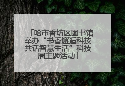 哈市香坊区图书馆举办“书香邂逅科技共话智慧生活”科技周主题活动