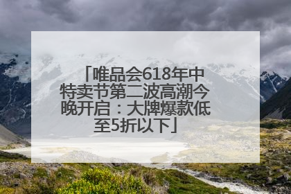 唯品会618年中特卖节第二波高潮今晚开启：大牌爆款低至5折以下
