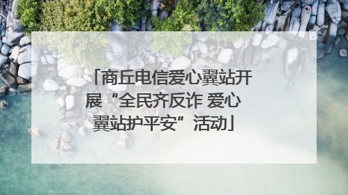 商丘电信爱心翼站开展“全民齐反诈 爱心翼站护平安”活动