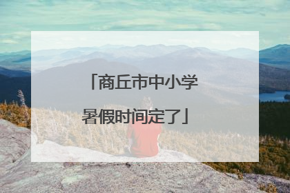 商丘市中小学暑假时间定了