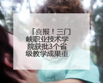 喜报！三门峡职业技术学院获批3个省级教学成果重点培育项目