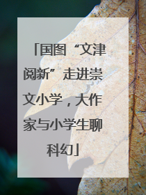 国图“文津阅新”走进崇文小学，大作家与小学生聊科幻