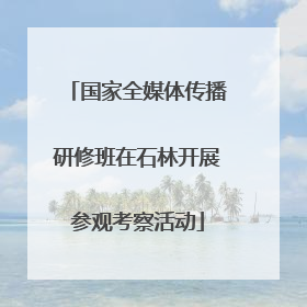 国家全媒体传播研修班在石林开展参观考察活动