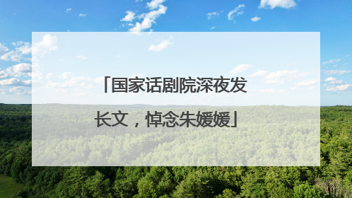 国家话剧院深夜发长文，悼念朱媛媛