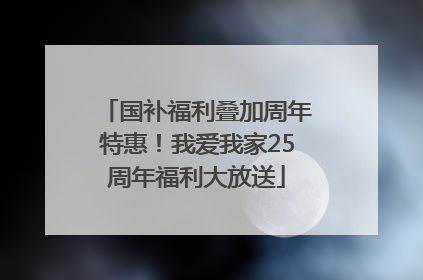 国补福利叠加周年特惠！我爱我家25周年福利大放送