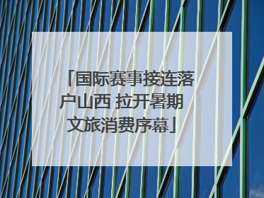 国际赛事接连落户山西 拉开暑期文旅消费序幕