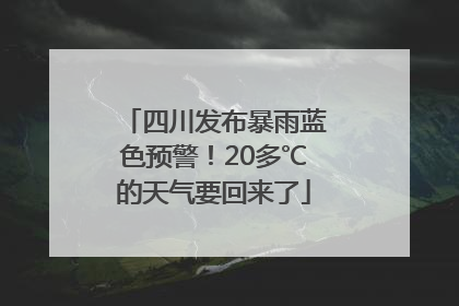 四川发布暴雨蓝色预警！20多℃的天气要回来了