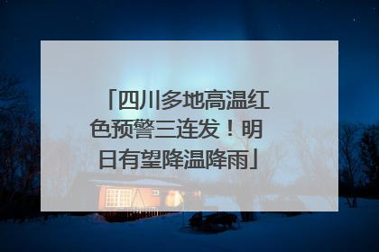 四川多地高温红色预警三连发！明日有望降温降雨