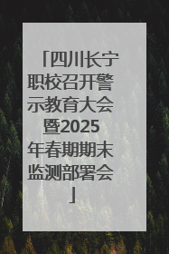 四川长宁职校召开警示教育大会暨2025年春期期末监测部署会
