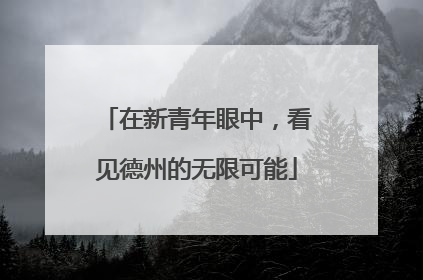 在新青年眼中，看见德州的无限可能
