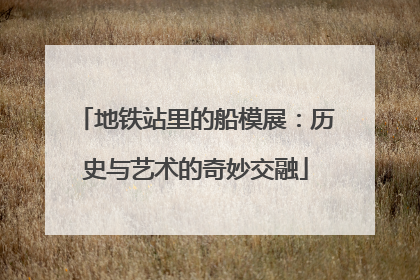 地铁站里的船模展：历史与艺术的奇妙交融