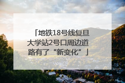 地铁18号线复旦大学站2号口周边道路有了“新变化”