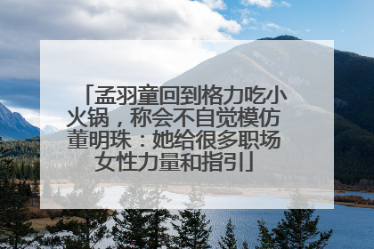孟羽童回到格力吃小火锅，称会不自觉模仿董明珠：她给很多职场女性力量和指引