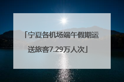 宁夏各机场端午假期运送旅客7.29万人次