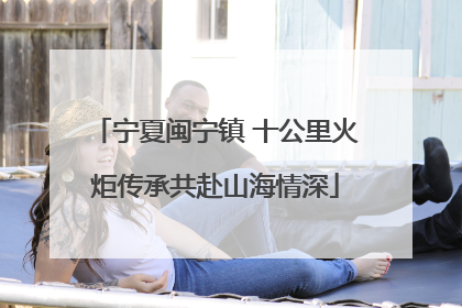 宁夏闽宁镇 十公里火炬传承共赴山海情深