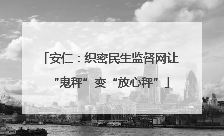 安仁：织密民生监督网让“鬼秤”变“放心秤”