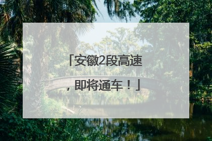 安徽2段高速，即将通车！