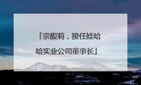 宗馥莉，接任娃哈哈实业公司董事长