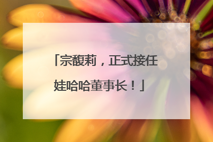 宗馥莉，正式接任娃哈哈董事长！