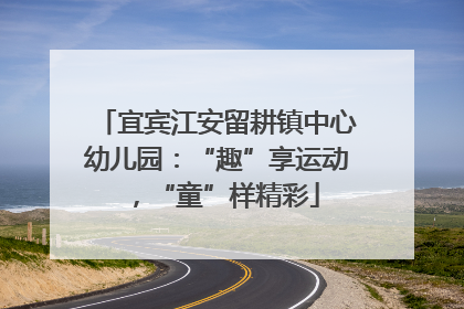 宜宾江安留耕镇中心幼儿园：“趣”享运动，“童”样精彩